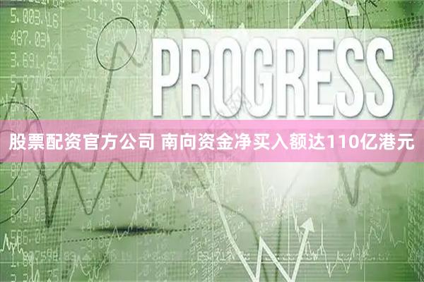 股票配资官方公司 南向资金净买入额达110亿港元