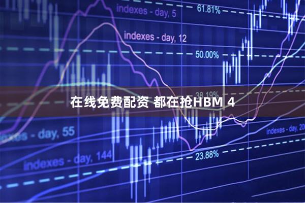 在线免费配资 都在抢HBM 4